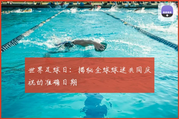 世界足球日:揭秘全球球迷共同庆祝的准确日期
