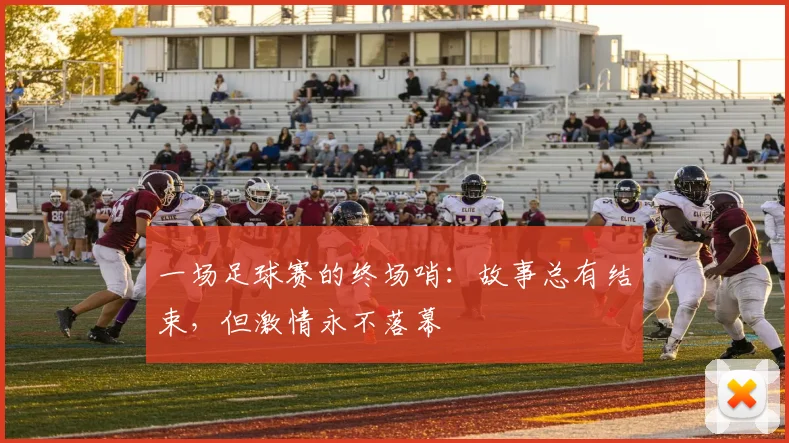 一场足球赛的终场哨:故事总有结束,但激情永不落幕
